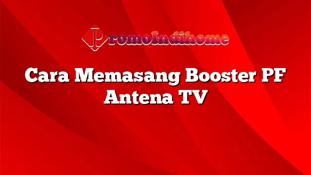 Cara Memasang Booster PF Antena TV