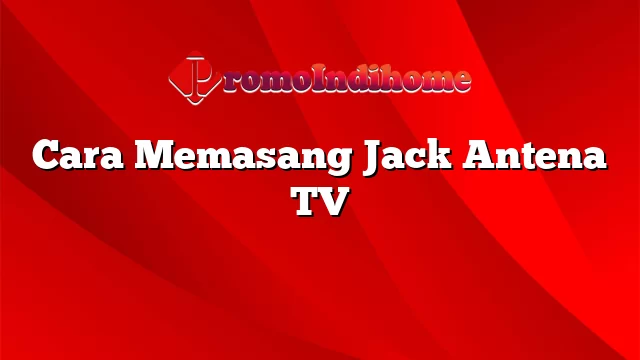 Cara Memasang Jack Antena TV