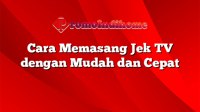 Cara Memasang Jek TV dengan Mudah dan Cepat