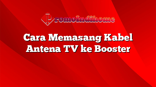 Cara Memasang Kabel Antena TV ke Booster