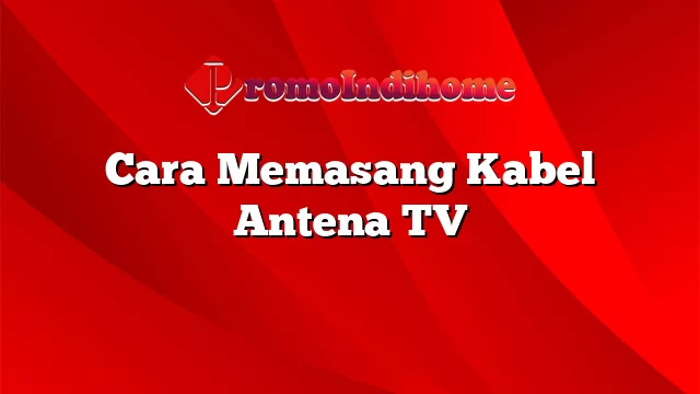 Cara Memasang Kabel Antena TV