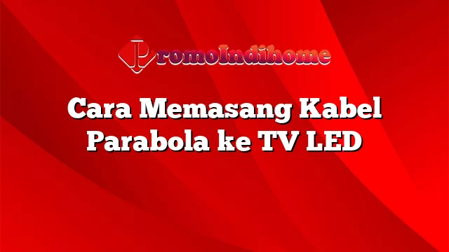 Cara Memasang Kabel Parabola ke TV LED