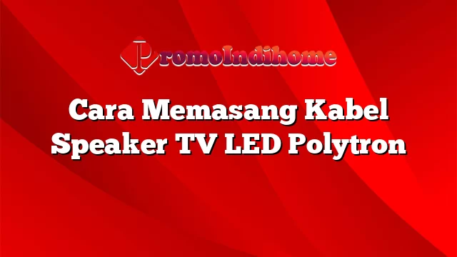 Cara Memasang Kabel Speaker TV LED Polytron