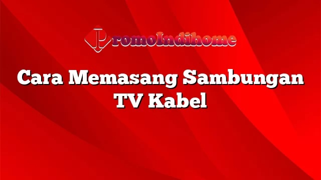 Cara Memasang Sambungan TV Kabel