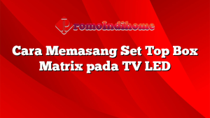 Cara Memasang Set Top Box Matrix pada TV LED