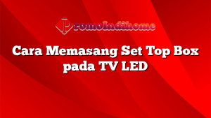 Cara Memasang Set Top Box pada TV LED