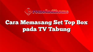 Cara Memasang Set Top Box pada TV Tabung