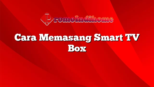 Cara Memasang Smart TV Box