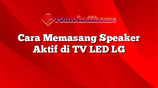 Cara Memasang Speaker Aktif di TV LED LG