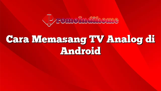 Cara Memasang TV Analog di Android