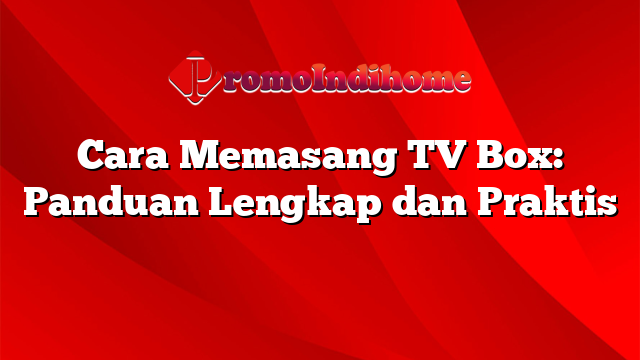 Cara Memasang TV Box: Panduan Lengkap dan Praktis