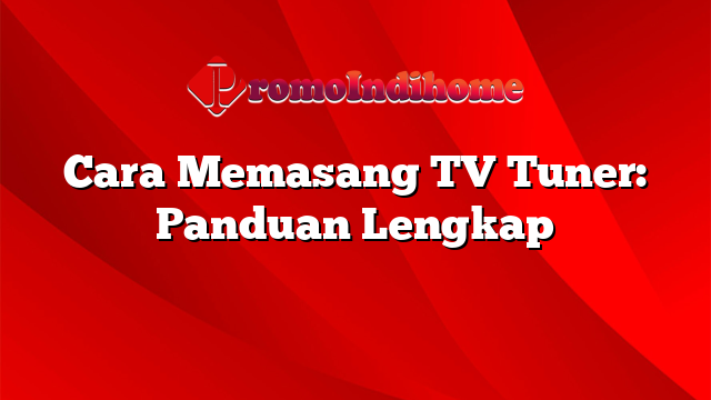 Cara Memasang TV Tuner: Panduan Lengkap