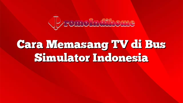 Cara Memasang TV di Bus Simulator Indonesia