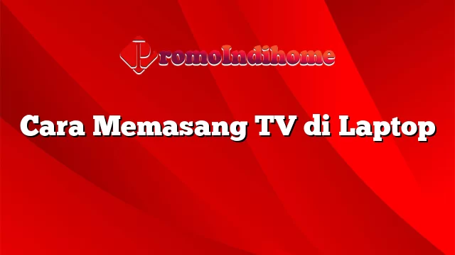 Cara Memasang TV di Laptop