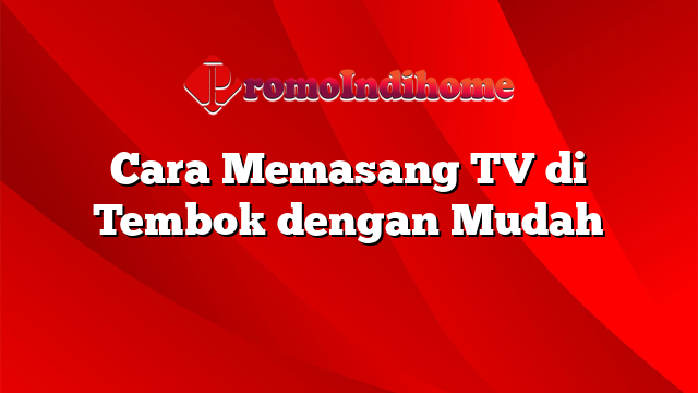Cara Memasang TV di Tembok dengan Mudah