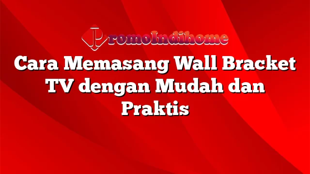 Cara Memasang Wall Bracket TV dengan Mudah dan Praktis