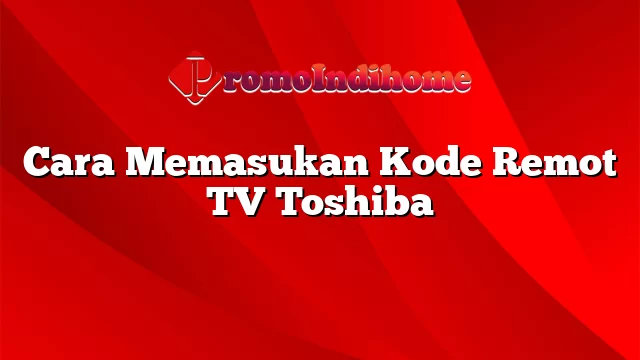 Cara Memasukan Kode Remot TV Toshiba