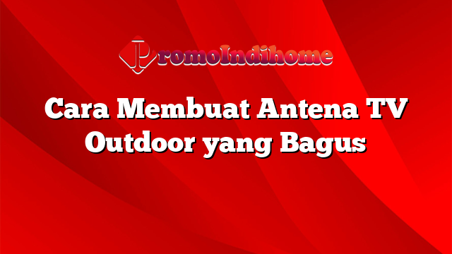 Cara Membuat Antena TV Outdoor yang Bagus