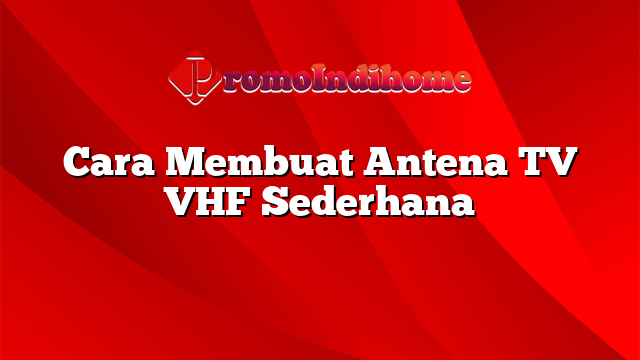 Cara Membuat Antena TV VHF Sederhana