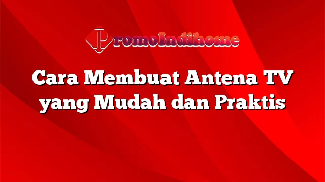 Cara Membuat Antena TV yang Mudah dan Praktis