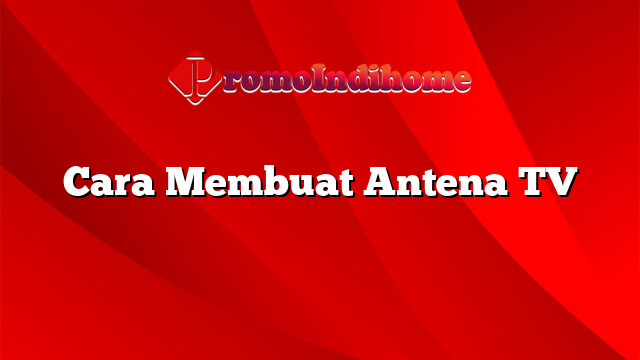 Cara Membuat Antena TV