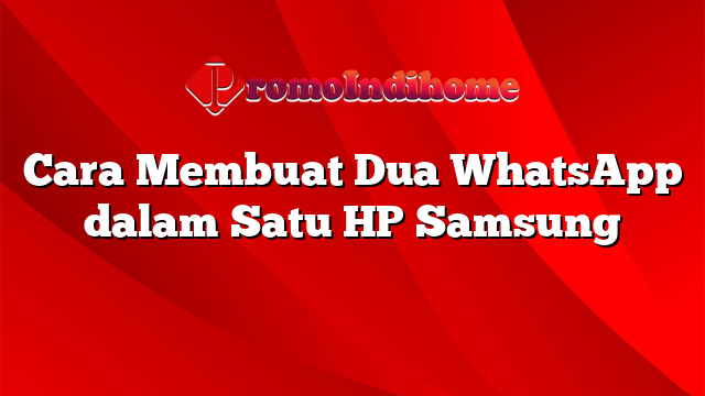 Cara Membuat Dua WhatsApp dalam Satu HP Samsung