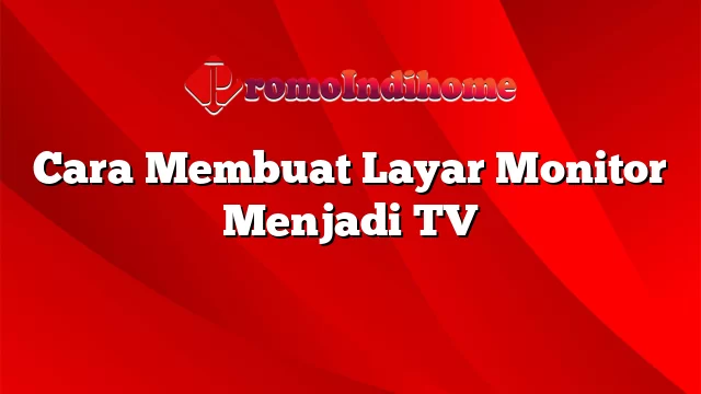 Cara Membuat Layar Monitor Menjadi TV