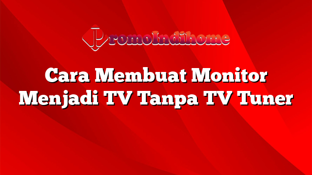 Cara Membuat Monitor Menjadi TV Tanpa TV Tuner