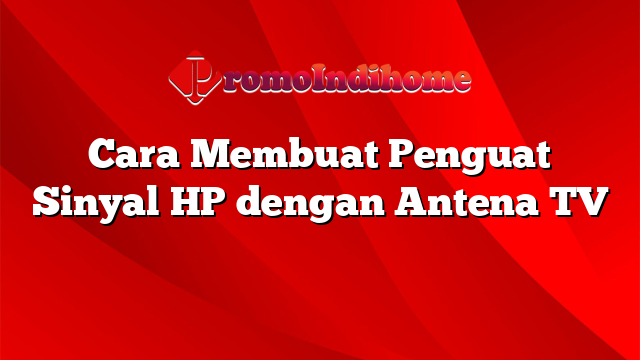 Cara Membuat Penguat Sinyal HP dengan Antena TV