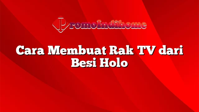 Cara Membuat Rak TV dari Besi Holo