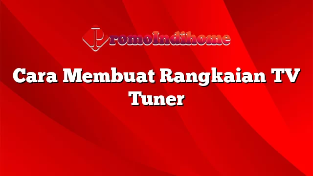 Cara Membuat Rangkaian TV Tuner