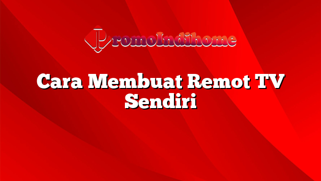 Cara Membuat Remot TV Sendiri