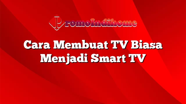 Cara Membuat TV Biasa Menjadi Smart TV