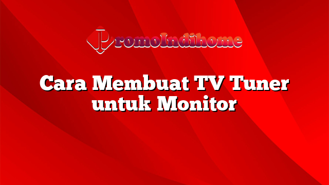 Cara Membuat TV Tuner untuk Monitor