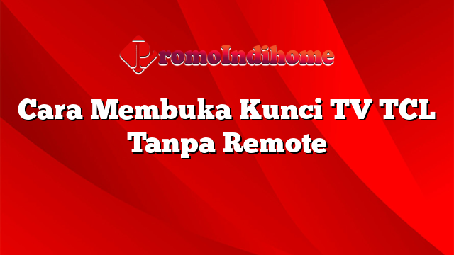 Cara Membuka Kunci TV TCL Tanpa Remote