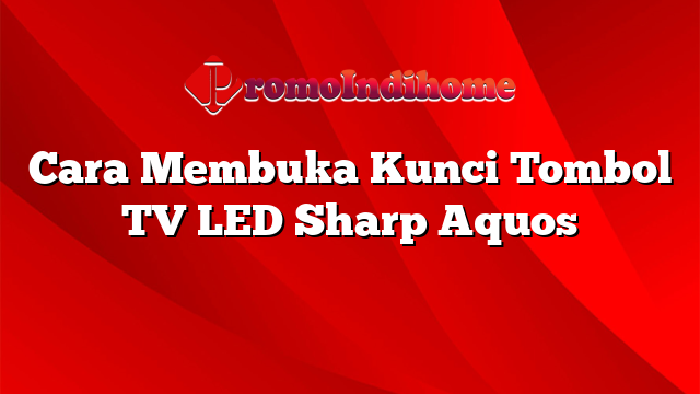 Cara Membuka Kunci Tombol TV LED Sharp Aquos