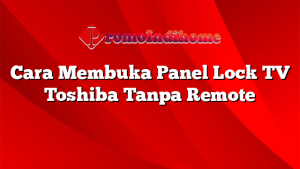 Cara Membuka Panel Lock TV Toshiba Tanpa Remote