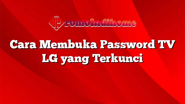 Cara Membuka Password TV LG yang Terkunci