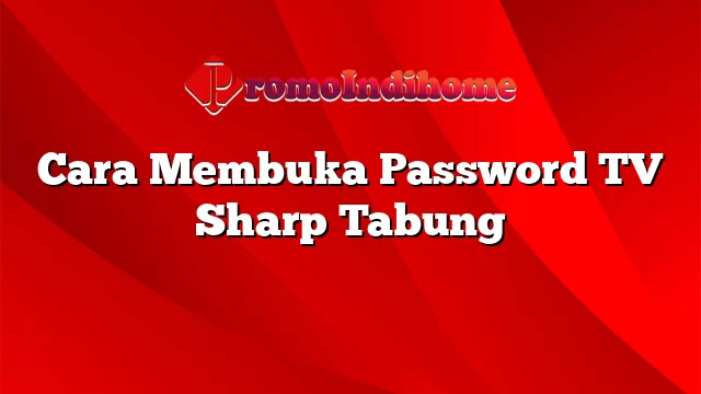 Cara Membuka Password TV Sharp Tabung
