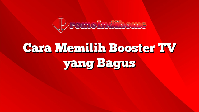 Cara Memilih Booster TV yang Bagus