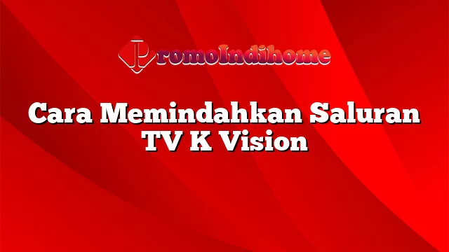 Cara Memindahkan Saluran TV K Vision