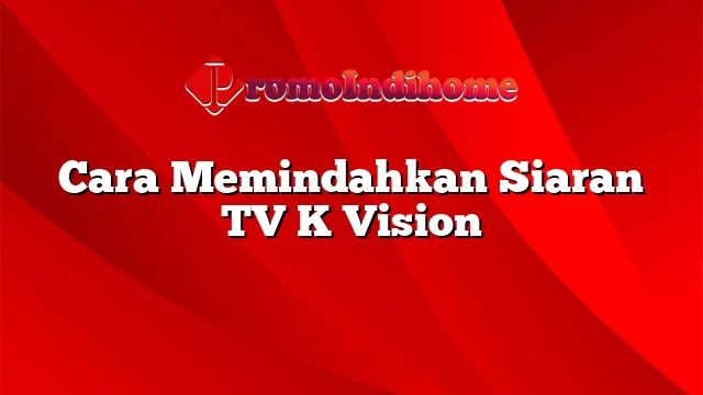 Cara Memindahkan Siaran TV K Vision