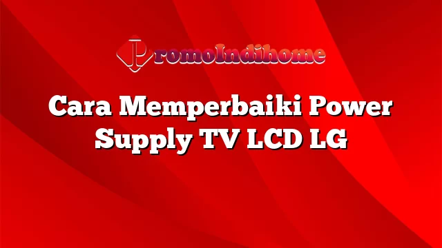 Cara Memperbaiki Power Supply TV LCD LG