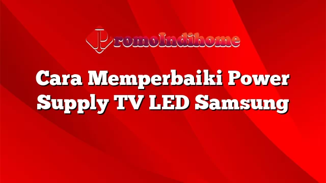 Cara Memperbaiki Power Supply TV LED Samsung