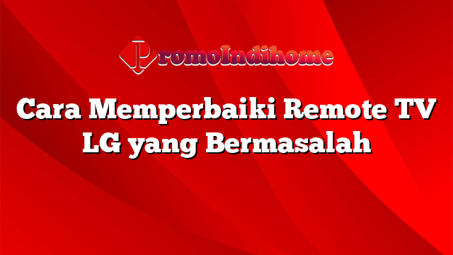 Cara Memperbaiki Remote TV LG yang Bermasalah