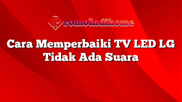 Cara Memperbaiki TV LED LG Tidak Ada Suara