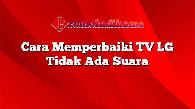 Cara Memperbaiki TV LG Tidak Ada Suara