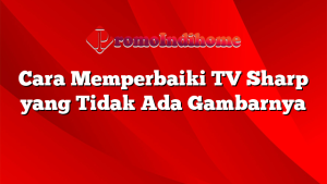 Cara Memperbaiki TV Sharp yang Tidak Ada Gambarnya