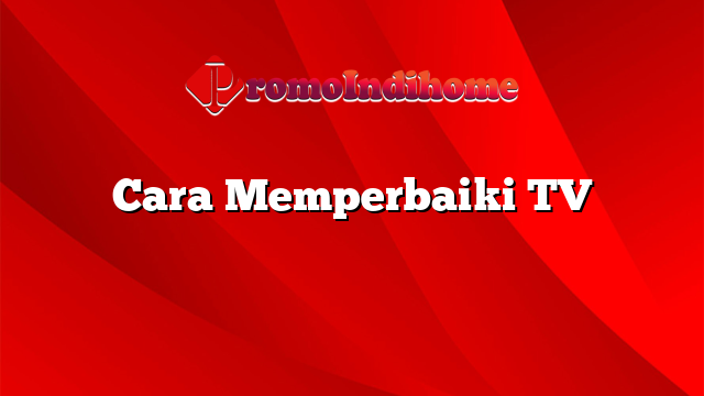 Cara Memperbaiki TV