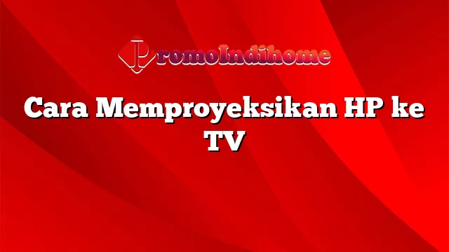 Cara Memproyeksikan HP ke TV